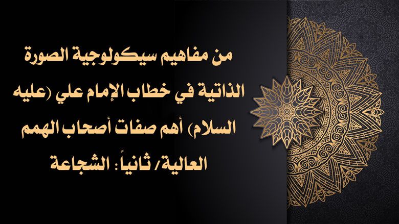 من مفاهيم سيكولوجية الصورة الذاتية في خطاب الإمام علي (عليه السلام) أهم صفات أصحاب الهمم العالية/ ثانياً: الشجاعة