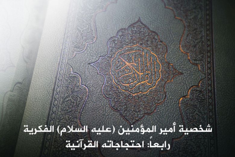 شخصية أمير المؤمنين (عليه السلام) الفكرية/ رابعاً: احتجاجاته القرآنية