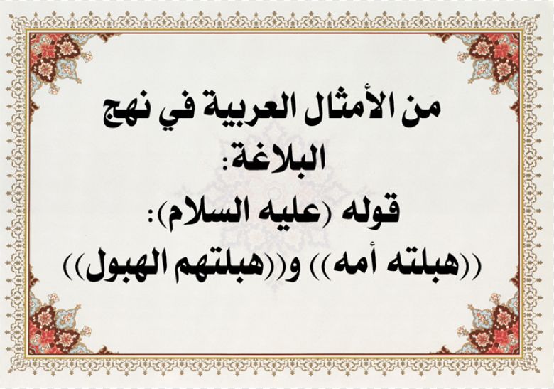 من الأمثال العربية في نهج البلاغة: قوله (عليه السلام) ((هبلته أمه)) و((هبلتهم الهبول))