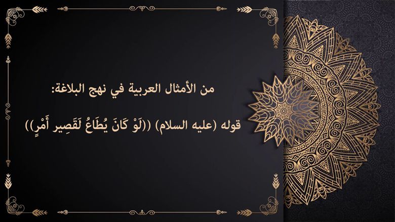 من الأمثال العربية في نهج البلاغة: قوله (عليه السلام) ((لَوْ كَانَ يُطَاعُ لَقَصِير أَمْرٍ))