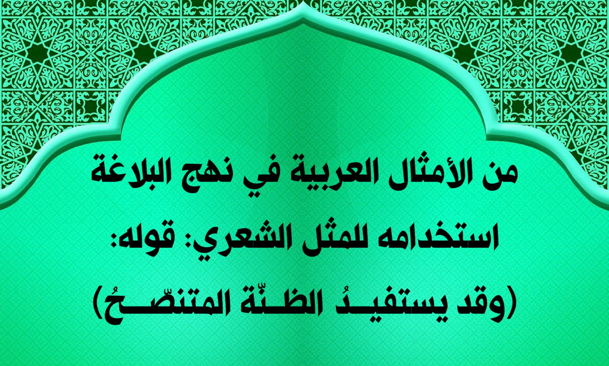 من الأمثال العربية في نهج البلاغة استخدامه للمثل الشعري: قوله: (وقد يستفيــــدُ الظـــنّة المتنصّـــــحُ)
